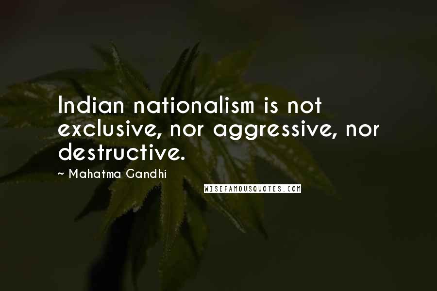 Mahatma Gandhi Quotes: Indian nationalism is not exclusive, nor aggressive, nor destructive.