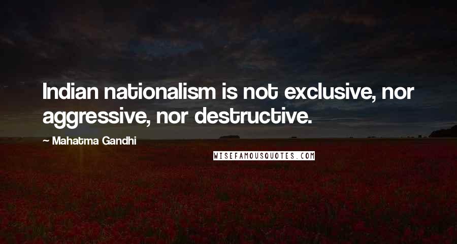 Mahatma Gandhi Quotes: Indian nationalism is not exclusive, nor aggressive, nor destructive.