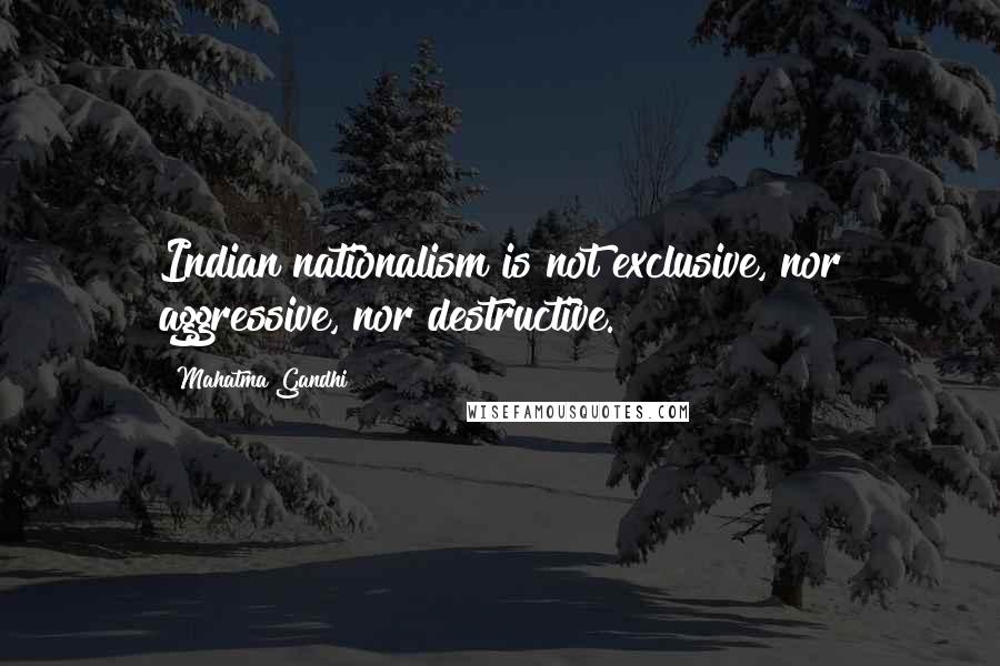 Mahatma Gandhi Quotes: Indian nationalism is not exclusive, nor aggressive, nor destructive.