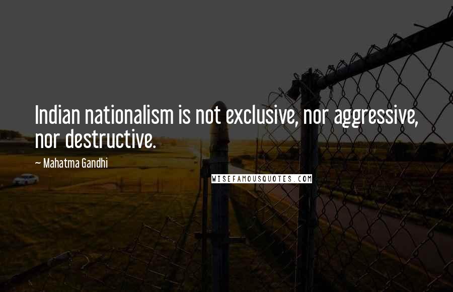 Mahatma Gandhi Quotes: Indian nationalism is not exclusive, nor aggressive, nor destructive.