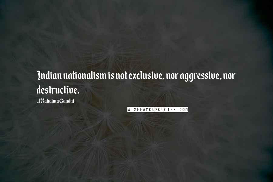 Mahatma Gandhi Quotes: Indian nationalism is not exclusive, nor aggressive, nor destructive.