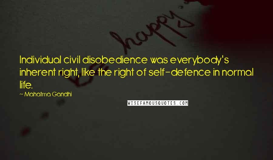 Mahatma Gandhi Quotes: Individual civil disobedience was everybody's inherent right, like the right of self-defence in normal life.