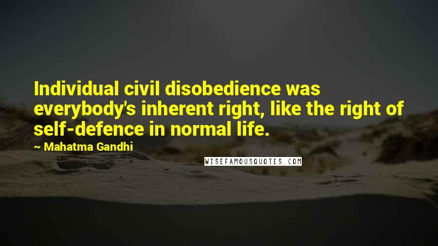 Mahatma Gandhi Quotes: Individual civil disobedience was everybody's inherent right, like the right of self-defence in normal life.