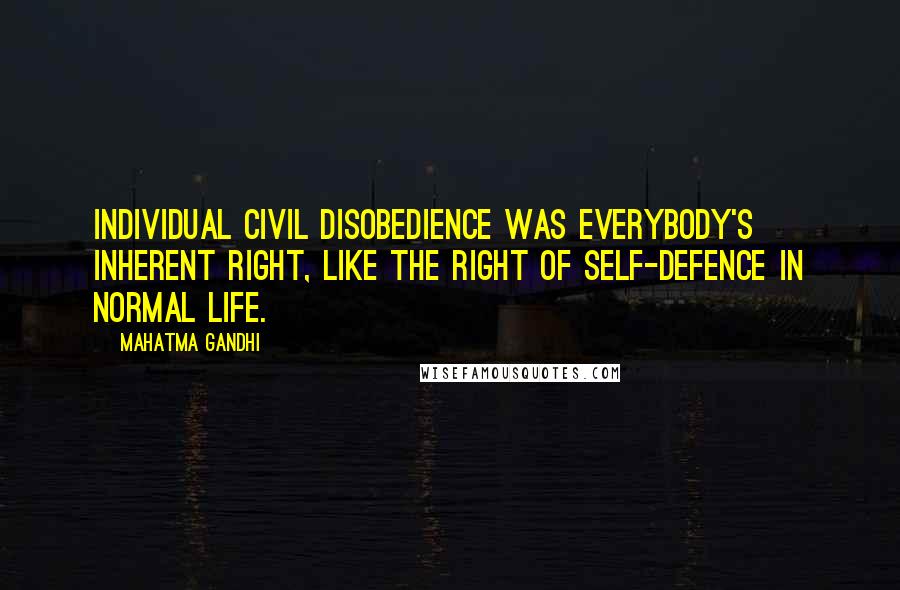 Mahatma Gandhi Quotes: Individual civil disobedience was everybody's inherent right, like the right of self-defence in normal life.