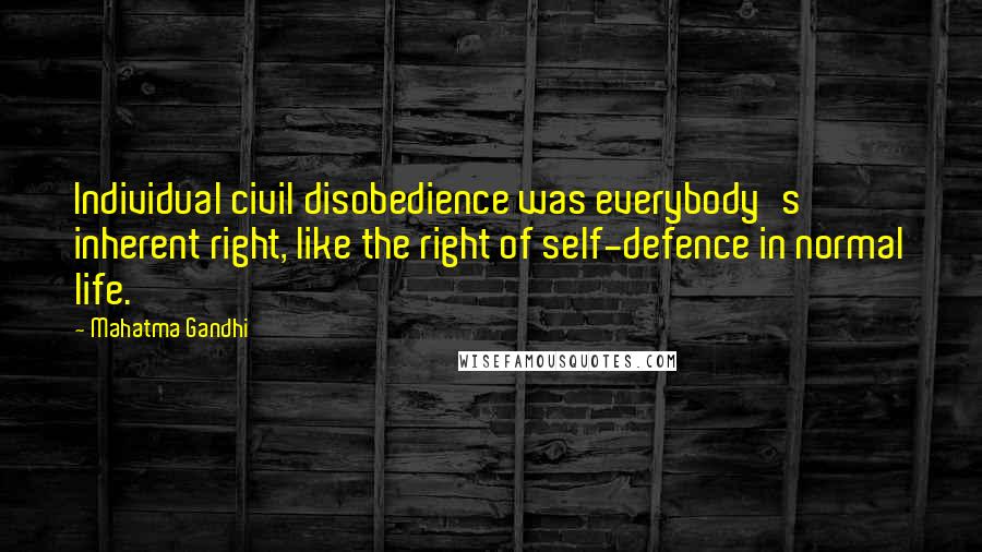 Mahatma Gandhi Quotes: Individual civil disobedience was everybody's inherent right, like the right of self-defence in normal life.