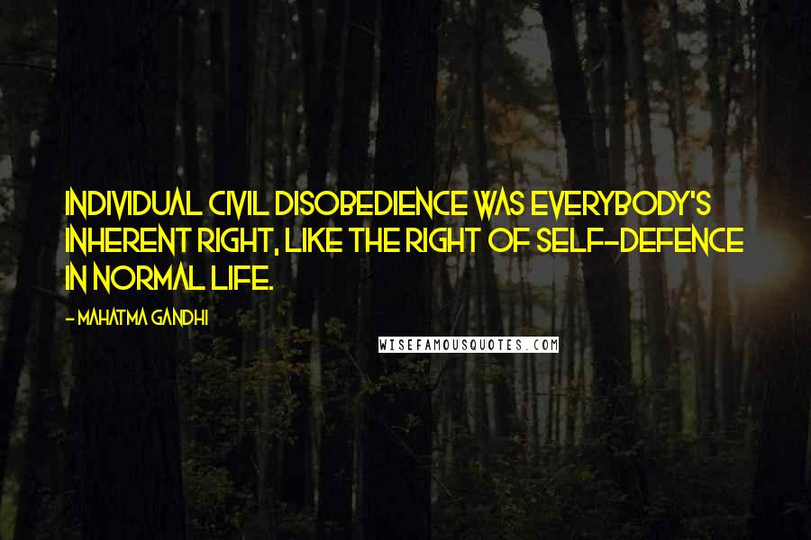 Mahatma Gandhi Quotes: Individual civil disobedience was everybody's inherent right, like the right of self-defence in normal life.