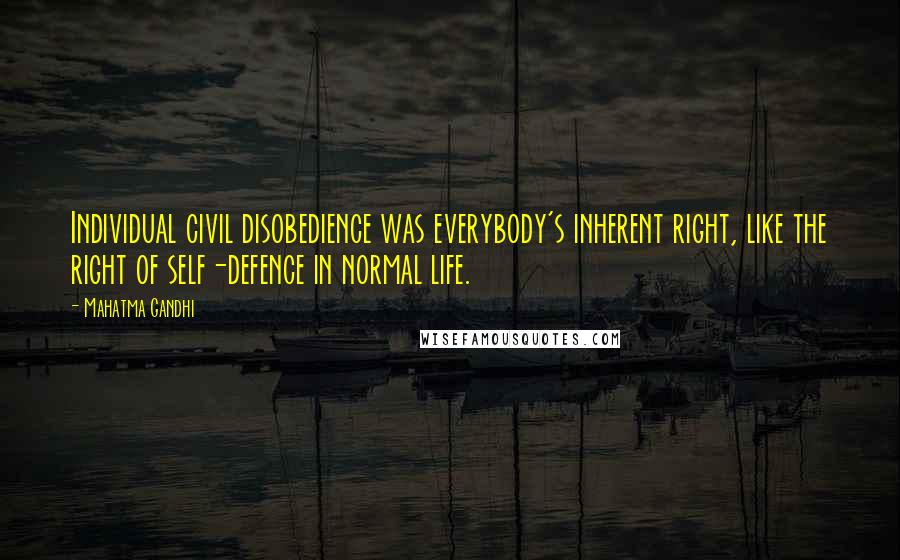 Mahatma Gandhi Quotes: Individual civil disobedience was everybody's inherent right, like the right of self-defence in normal life.