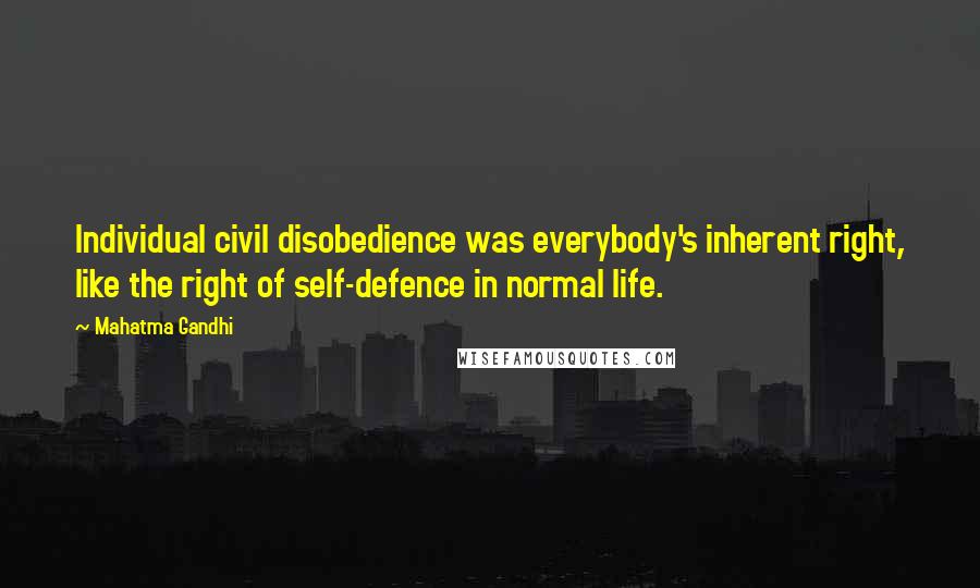 Mahatma Gandhi Quotes: Individual civil disobedience was everybody's inherent right, like the right of self-defence in normal life.