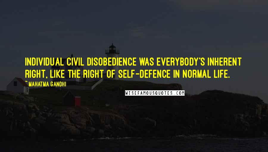 Mahatma Gandhi Quotes: Individual civil disobedience was everybody's inherent right, like the right of self-defence in normal life.