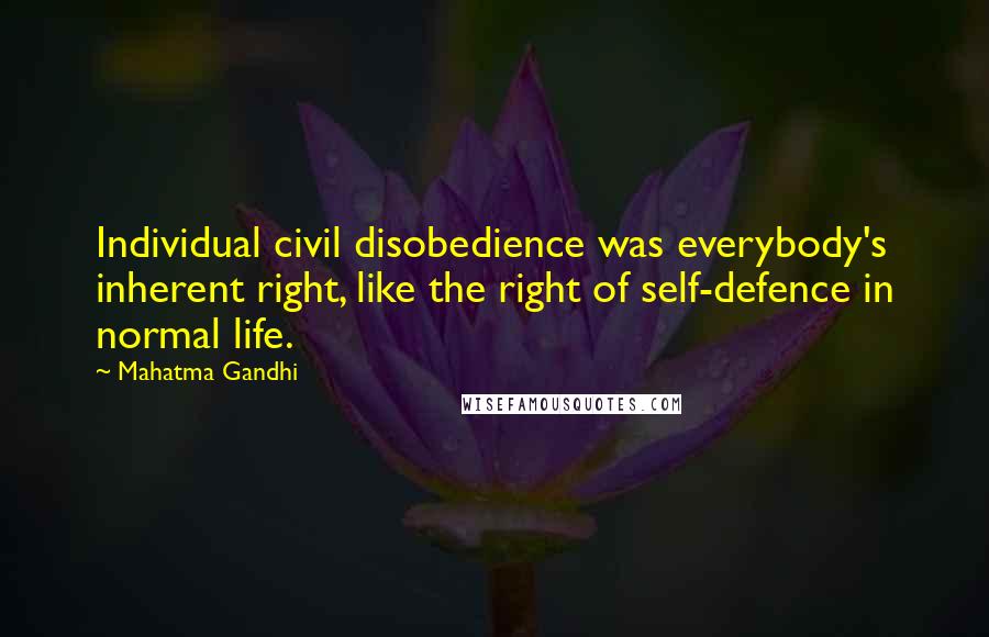 Mahatma Gandhi Quotes: Individual civil disobedience was everybody's inherent right, like the right of self-defence in normal life.