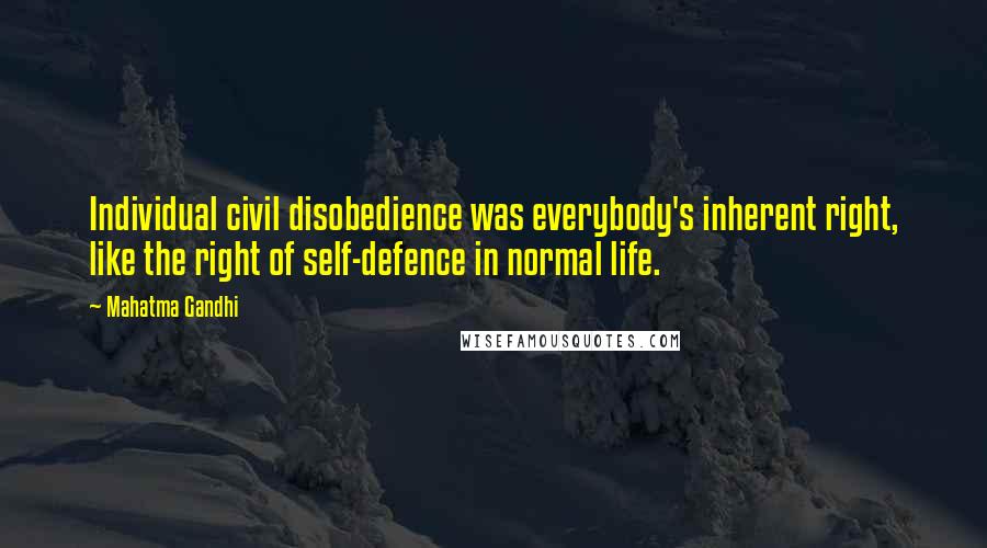 Mahatma Gandhi Quotes: Individual civil disobedience was everybody's inherent right, like the right of self-defence in normal life.