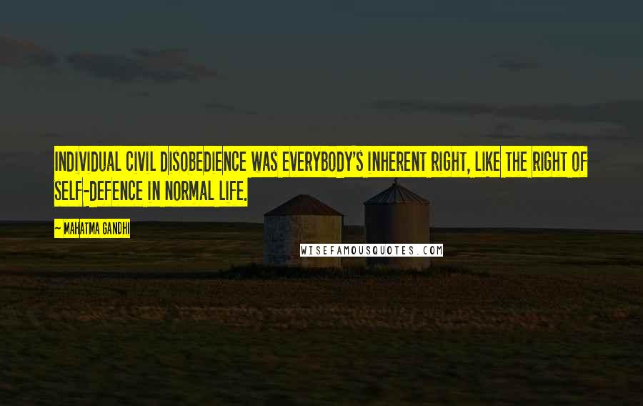 Mahatma Gandhi Quotes: Individual civil disobedience was everybody's inherent right, like the right of self-defence in normal life.