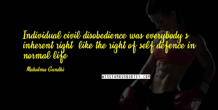 Mahatma Gandhi Quotes: Individual civil disobedience was everybody's inherent right, like the right of self-defence in normal life.