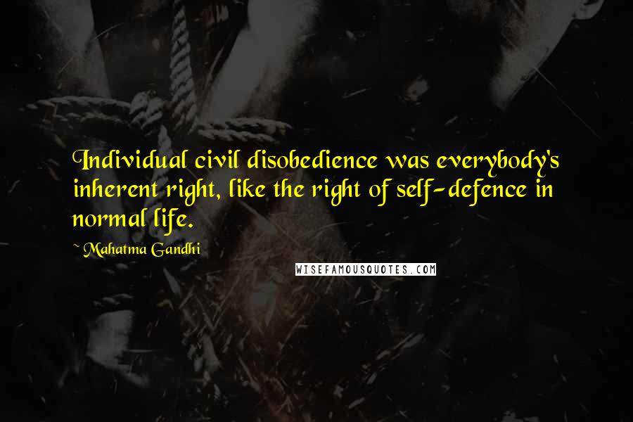 Mahatma Gandhi Quotes: Individual civil disobedience was everybody's inherent right, like the right of self-defence in normal life.