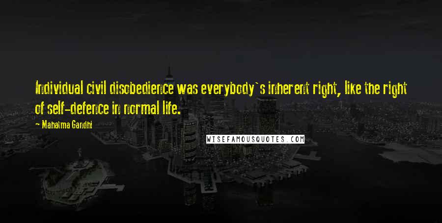 Mahatma Gandhi Quotes: Individual civil disobedience was everybody's inherent right, like the right of self-defence in normal life.