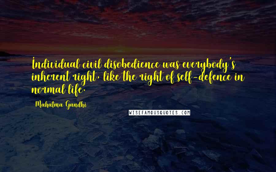 Mahatma Gandhi Quotes: Individual civil disobedience was everybody's inherent right, like the right of self-defence in normal life.