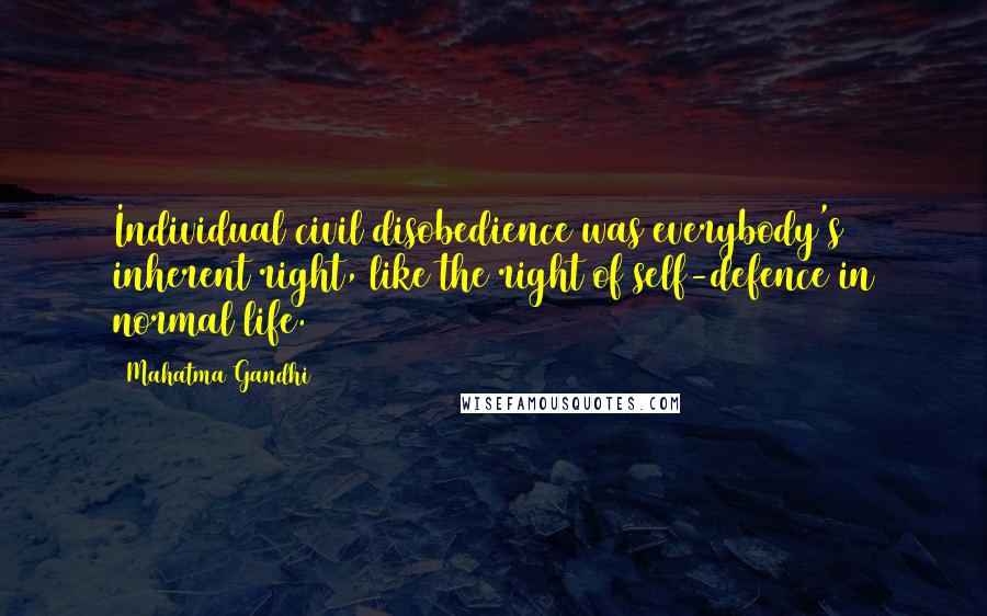 Mahatma Gandhi Quotes: Individual civil disobedience was everybody's inherent right, like the right of self-defence in normal life.