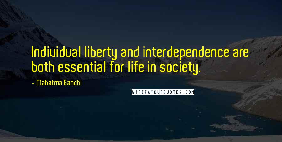 Mahatma Gandhi Quotes: Individual liberty and interdependence are both essential for life in society.