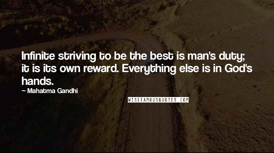 Mahatma Gandhi Quotes: Infinite striving to be the best is man's duty; it is its own reward. Everything else is in God's hands.