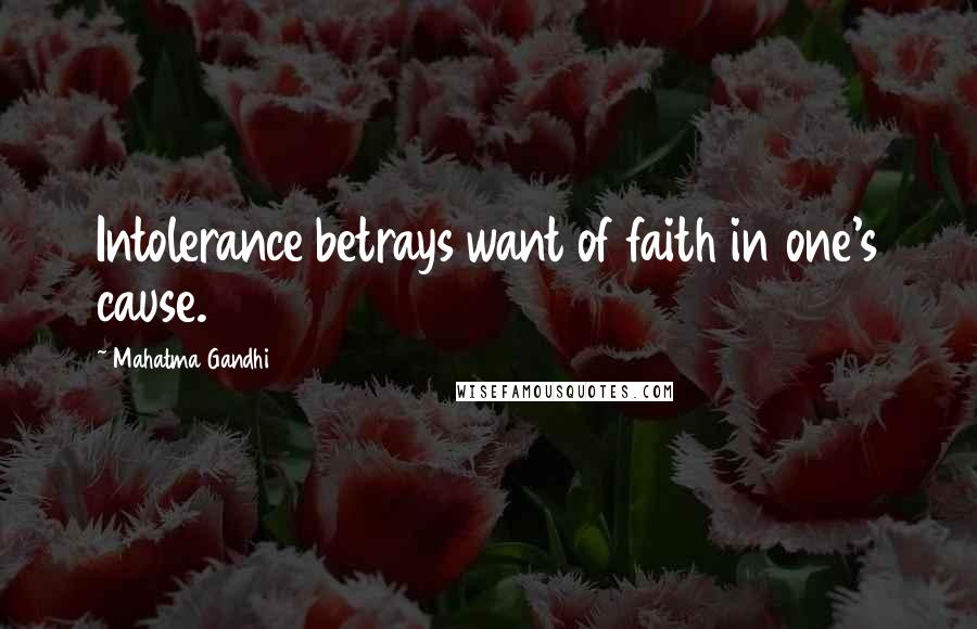 Mahatma Gandhi Quotes: Intolerance betrays want of faith in one's cause.