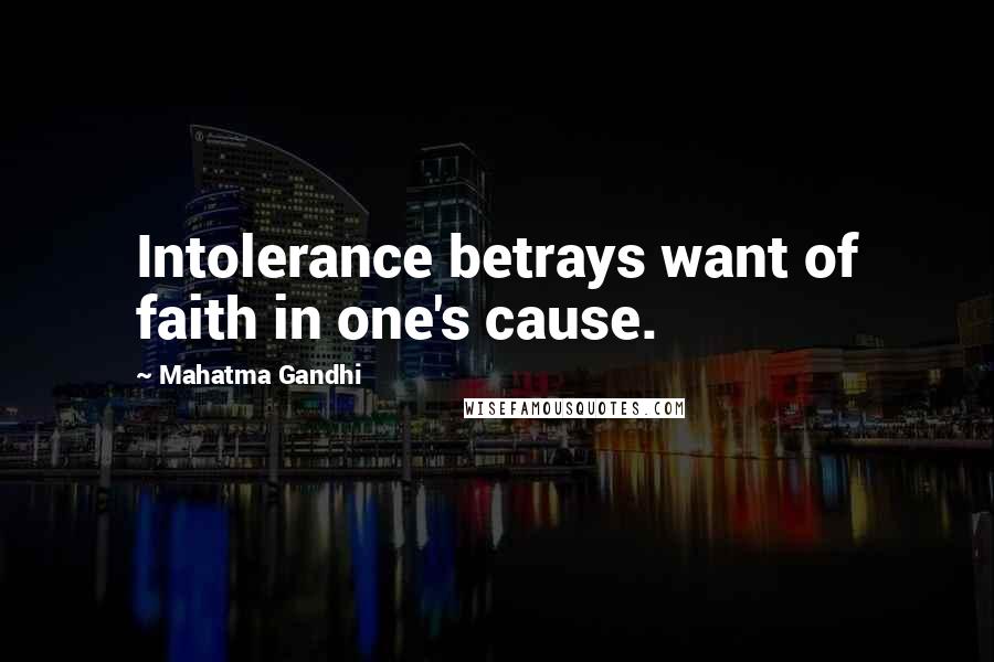 Mahatma Gandhi Quotes: Intolerance betrays want of faith in one's cause.