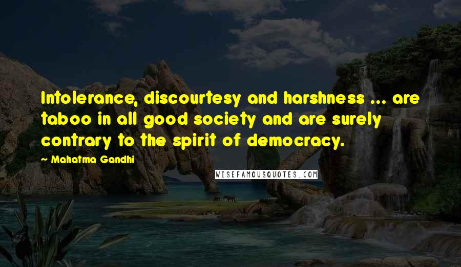 Mahatma Gandhi Quotes: Intolerance, discourtesy and harshness ... are taboo in all good society and are surely contrary to the spirit of democracy.
