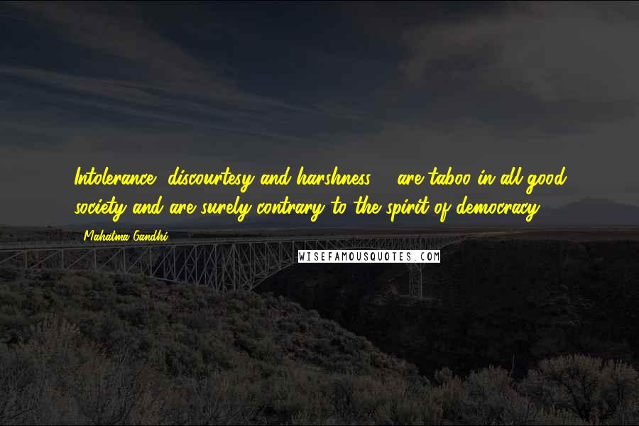 Mahatma Gandhi Quotes: Intolerance, discourtesy and harshness ... are taboo in all good society and are surely contrary to the spirit of democracy.