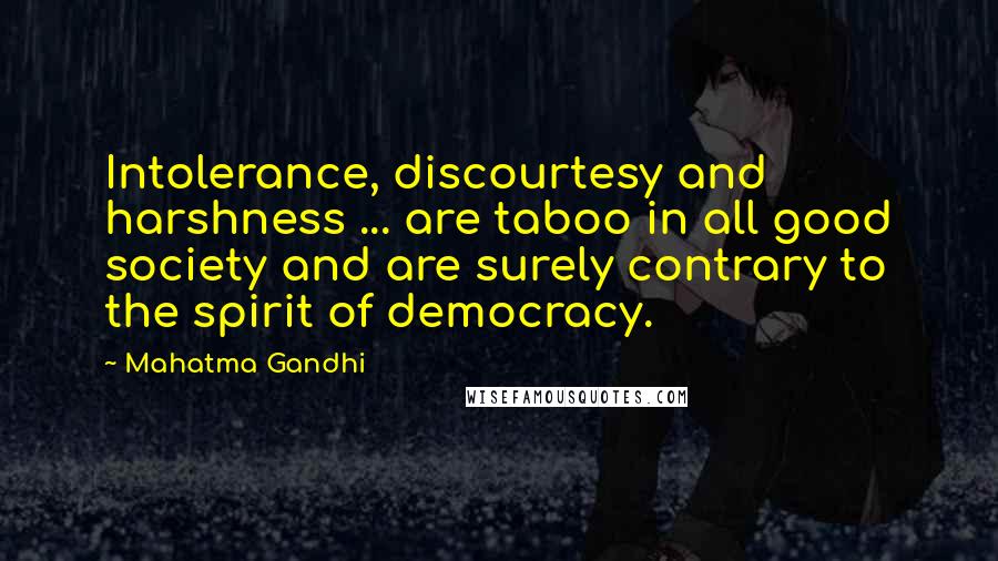 Mahatma Gandhi Quotes: Intolerance, discourtesy and harshness ... are taboo in all good society and are surely contrary to the spirit of democracy.