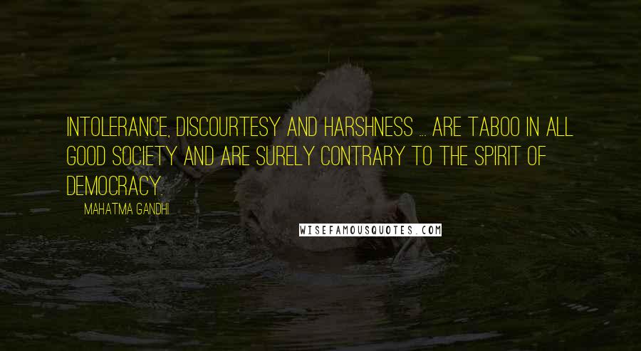 Mahatma Gandhi Quotes: Intolerance, discourtesy and harshness ... are taboo in all good society and are surely contrary to the spirit of democracy.