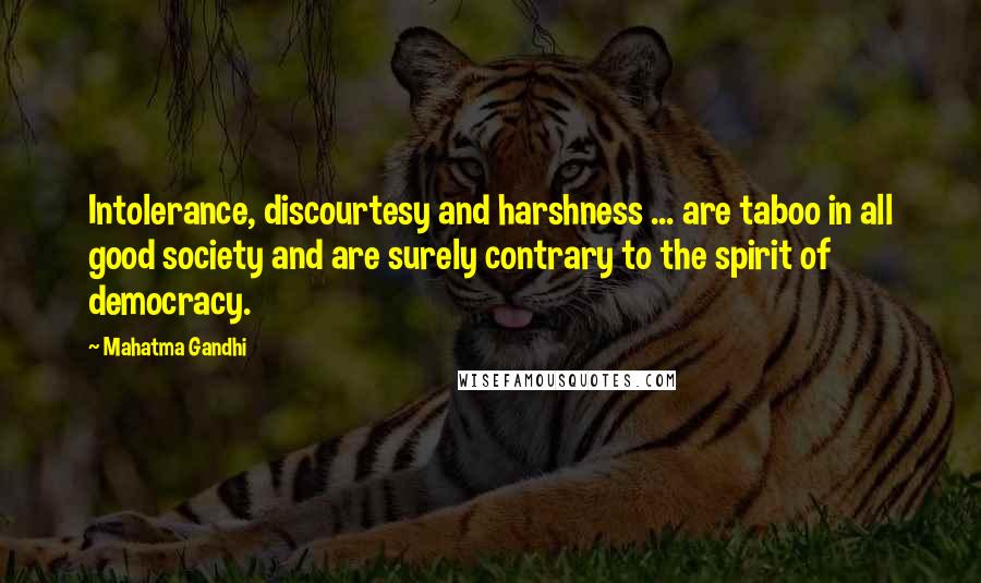 Mahatma Gandhi Quotes: Intolerance, discourtesy and harshness ... are taboo in all good society and are surely contrary to the spirit of democracy.