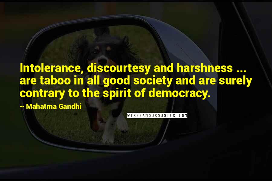 Mahatma Gandhi Quotes: Intolerance, discourtesy and harshness ... are taboo in all good society and are surely contrary to the spirit of democracy.