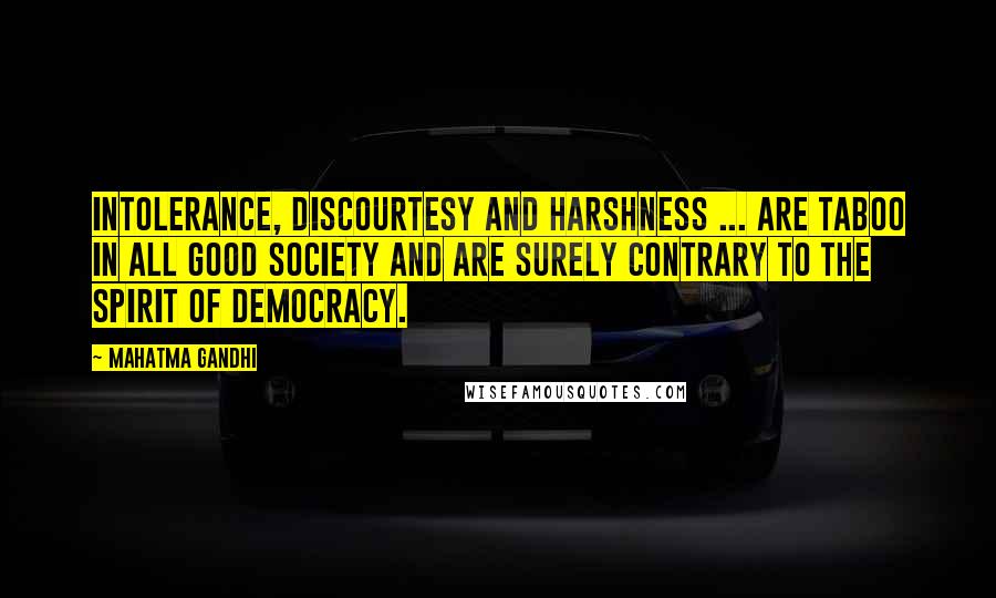 Mahatma Gandhi Quotes: Intolerance, discourtesy and harshness ... are taboo in all good society and are surely contrary to the spirit of democracy.
