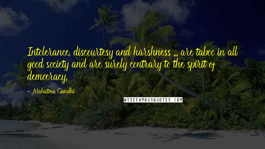 Mahatma Gandhi Quotes: Intolerance, discourtesy and harshness ... are taboo in all good society and are surely contrary to the spirit of democracy.