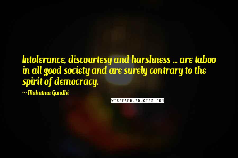 Mahatma Gandhi Quotes: Intolerance, discourtesy and harshness ... are taboo in all good society and are surely contrary to the spirit of democracy.