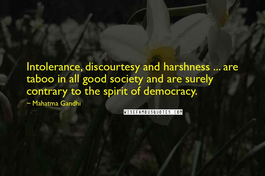 Mahatma Gandhi Quotes: Intolerance, discourtesy and harshness ... are taboo in all good society and are surely contrary to the spirit of democracy.
