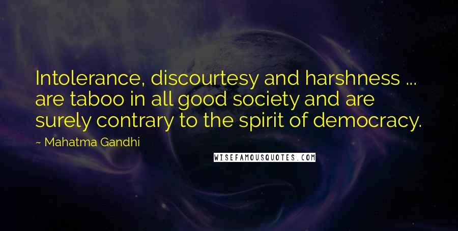 Mahatma Gandhi Quotes: Intolerance, discourtesy and harshness ... are taboo in all good society and are surely contrary to the spirit of democracy.