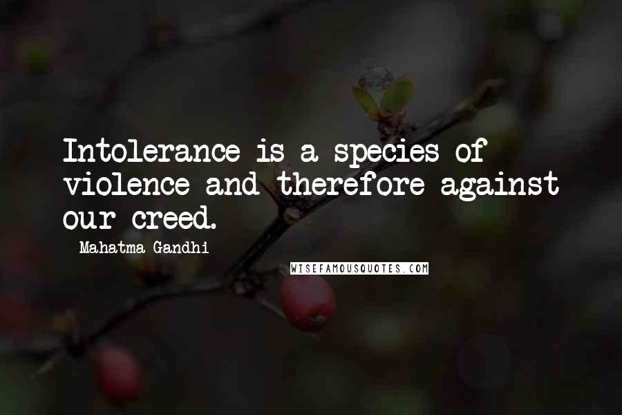 Mahatma Gandhi Quotes: Intolerance is a species of violence and therefore against our creed.