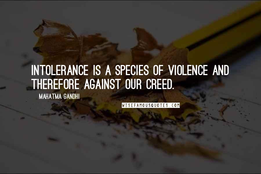 Mahatma Gandhi Quotes: Intolerance is a species of violence and therefore against our creed.