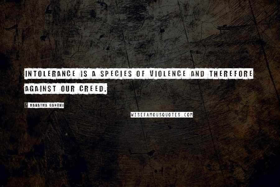 Mahatma Gandhi Quotes: Intolerance is a species of violence and therefore against our creed.