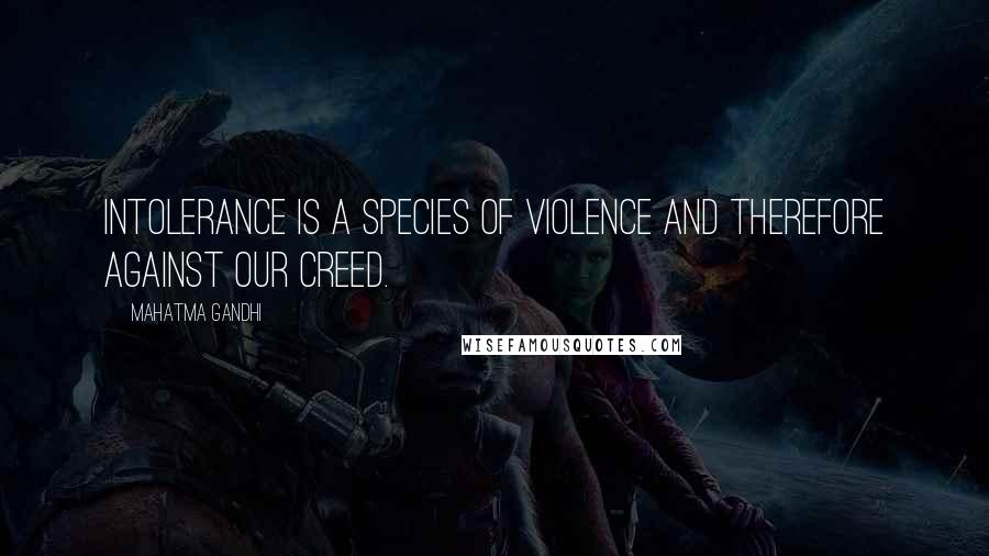 Mahatma Gandhi Quotes: Intolerance is a species of violence and therefore against our creed.
