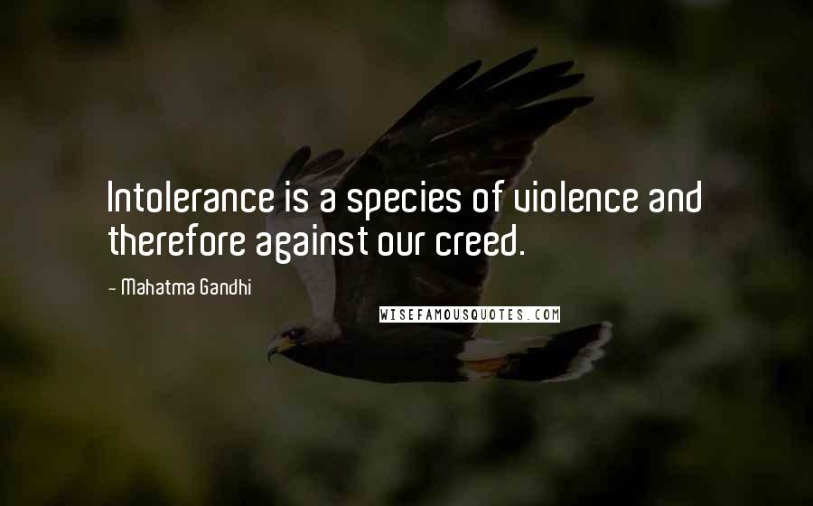 Mahatma Gandhi Quotes: Intolerance is a species of violence and therefore against our creed.
