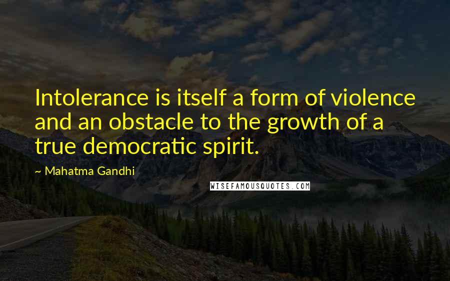 Mahatma Gandhi Quotes: Intolerance is itself a form of violence and an obstacle to the growth of a true democratic spirit.