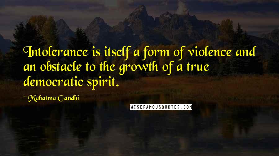 Mahatma Gandhi Quotes: Intolerance is itself a form of violence and an obstacle to the growth of a true democratic spirit.