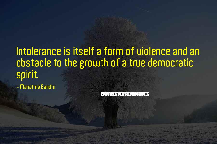 Mahatma Gandhi Quotes: Intolerance is itself a form of violence and an obstacle to the growth of a true democratic spirit.