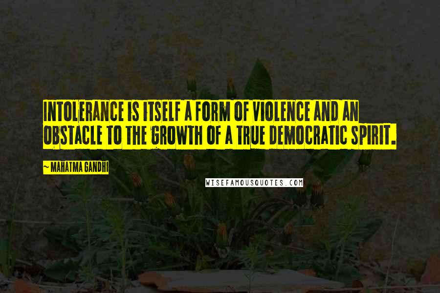 Mahatma Gandhi Quotes: Intolerance is itself a form of violence and an obstacle to the growth of a true democratic spirit.