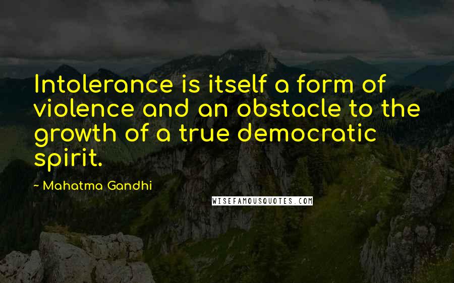 Mahatma Gandhi Quotes: Intolerance is itself a form of violence and an obstacle to the growth of a true democratic spirit.