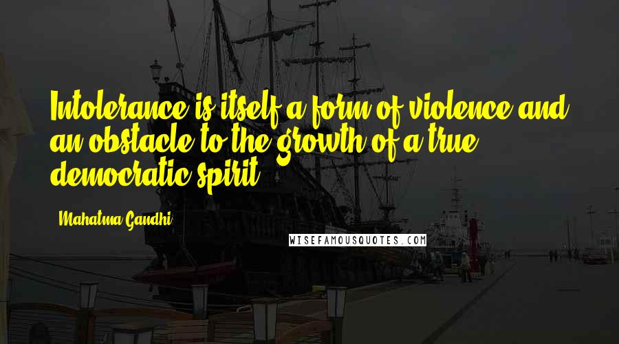 Mahatma Gandhi Quotes: Intolerance is itself a form of violence and an obstacle to the growth of a true democratic spirit.