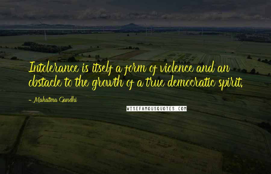 Mahatma Gandhi Quotes: Intolerance is itself a form of violence and an obstacle to the growth of a true democratic spirit.