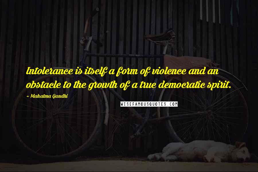 Mahatma Gandhi Quotes: Intolerance is itself a form of violence and an obstacle to the growth of a true democratic spirit.