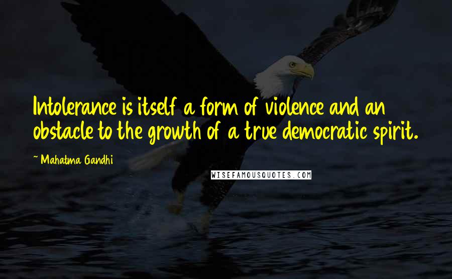 Mahatma Gandhi Quotes: Intolerance is itself a form of violence and an obstacle to the growth of a true democratic spirit.
